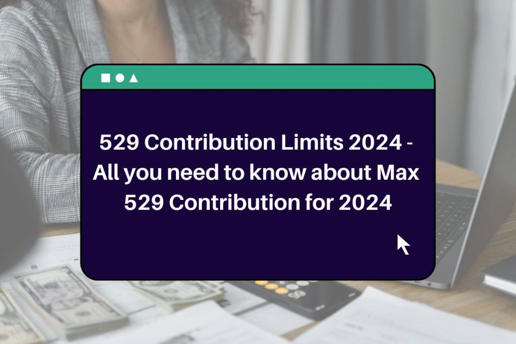 529 Contribution Limits 2024 - All you need to know about Max 529 Contribution for 2024