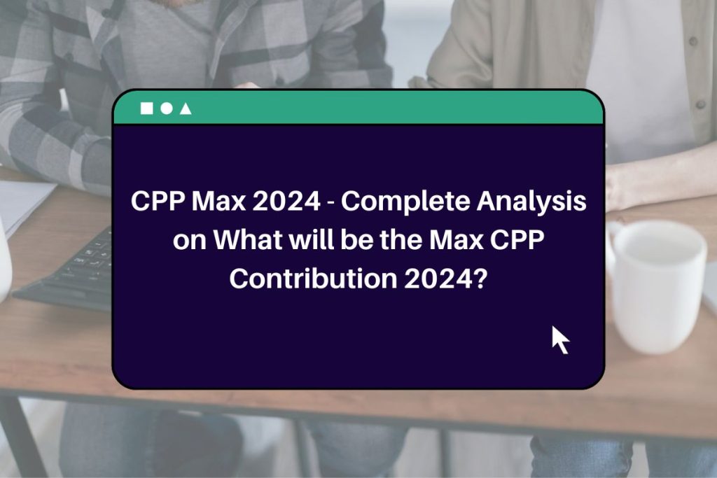 CPP Max 2024 - Complete Analysis on What will be the Max CPP Contribution 2024?