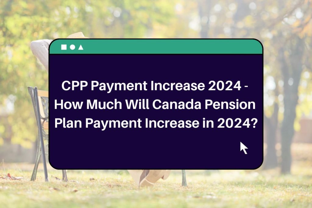 CPP Payment Increase 2024 - How Much Will Canada Pension Plan Payment Increase in 2024?