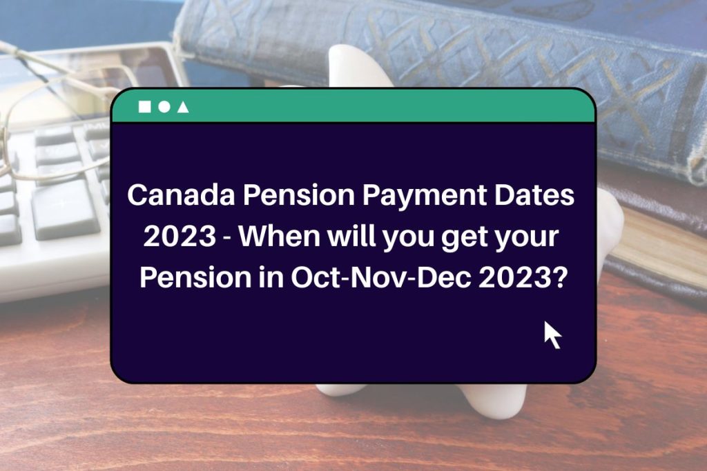 Canada Pension Payment Dates 2023 -  When will you get your Pension in Oct-Nov-Dec 2023?