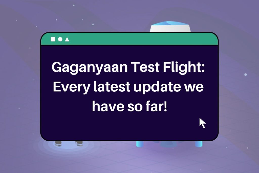 Gaganyaan Test Flight: 
Every latest update we 
have so far!
