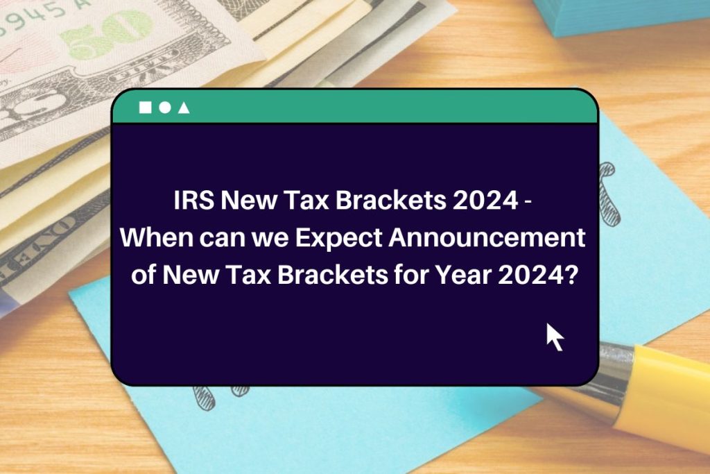 IRS New Tax Brackets 2024 - When can we Expect Announcement of New Tax Brackets for Year 2024?