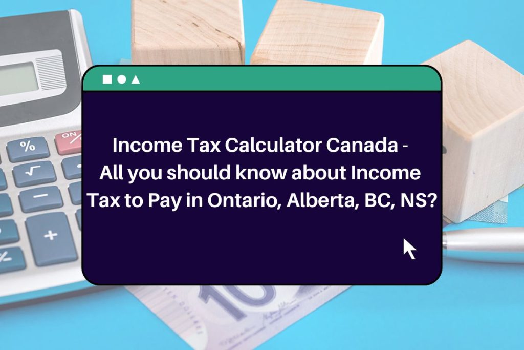 Income Tax Calculator Canada - All you should know about Income Tax to Pay in Ontario, Alberta, BC, NS?