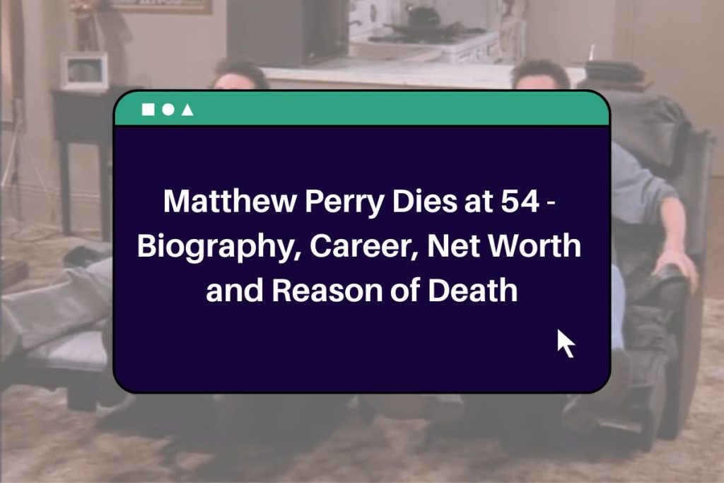 Matthew Perry Dies at 54 - Biography, Career, Net Worth and Reason of Death