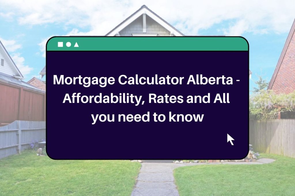 Mortgage Calculator Alberta - 
Affordability, Rates and All 
you need to know