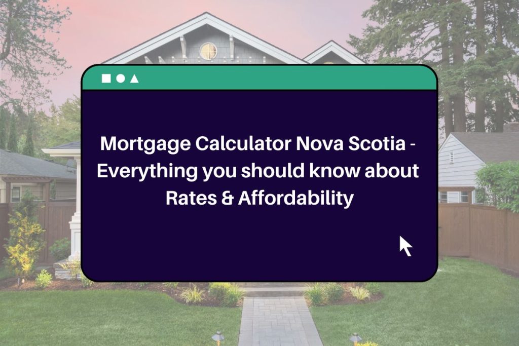 Mortgage Calculator Nova Scotia - Everything you should know about Rates & Affordability