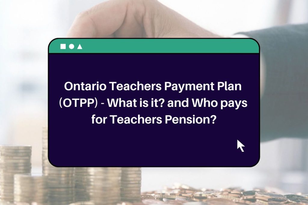 Ontario Teachers Payment Plan (OTPP) -  What is it? and Who pays for Teachers Pension?