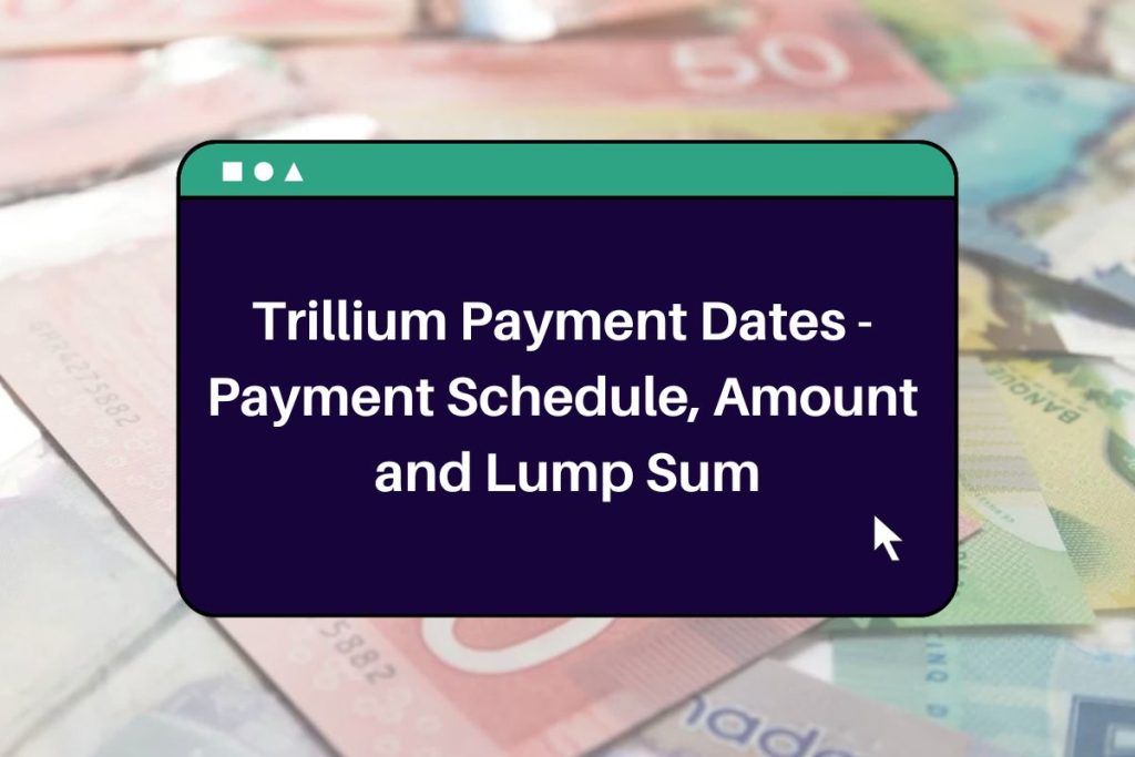 Trillium Payment Dates 2023 - Payment Schedule, Amount and Lump Sum