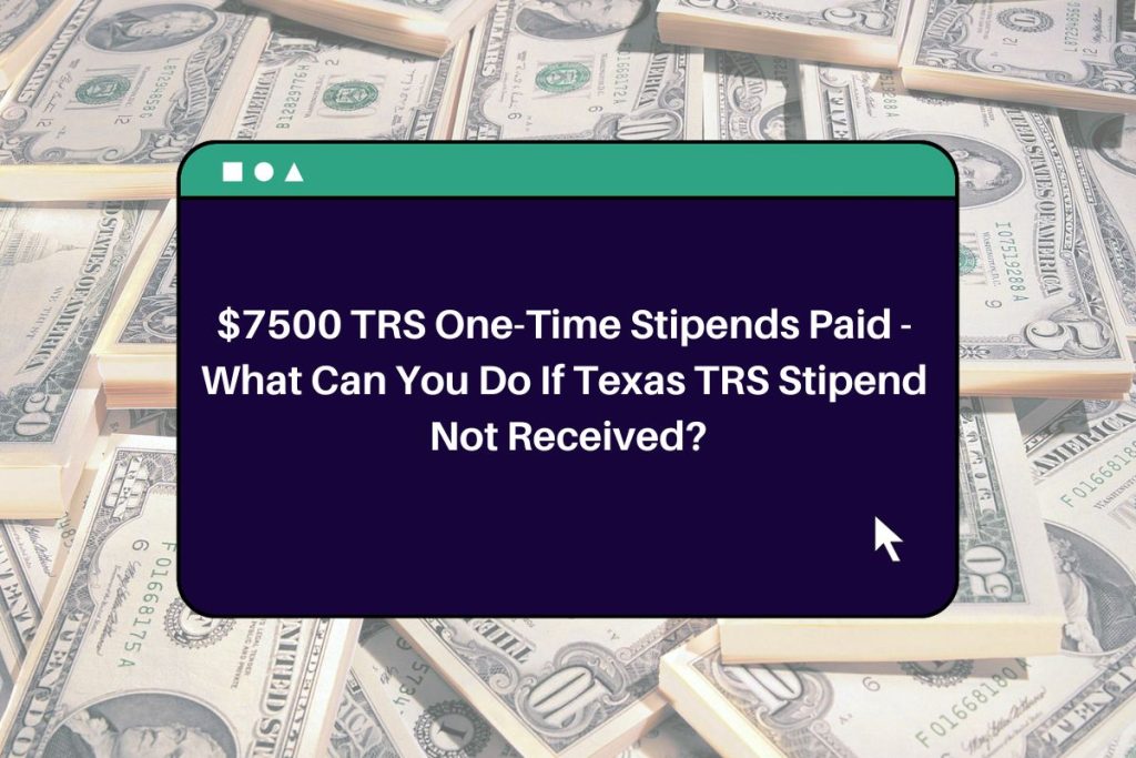 $7500 TRS One-Time Stipends Paid -  What Can You Do If Texas TRS Stipend Not Received?