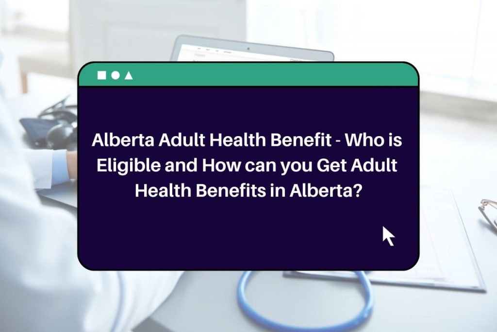 Alberta Adult Health Benefit - Who is Eligible and How can you Get Adult Health Benefits in Alberta?