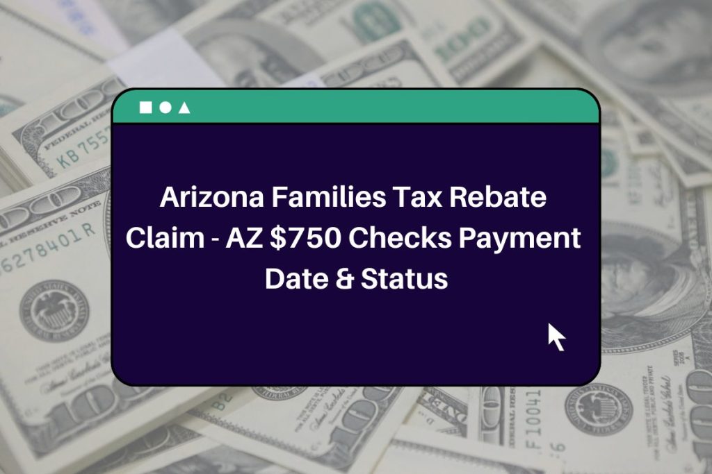 Arizona Families Tax Rebate Claim - AZ $750 Checks Payment Date & Status