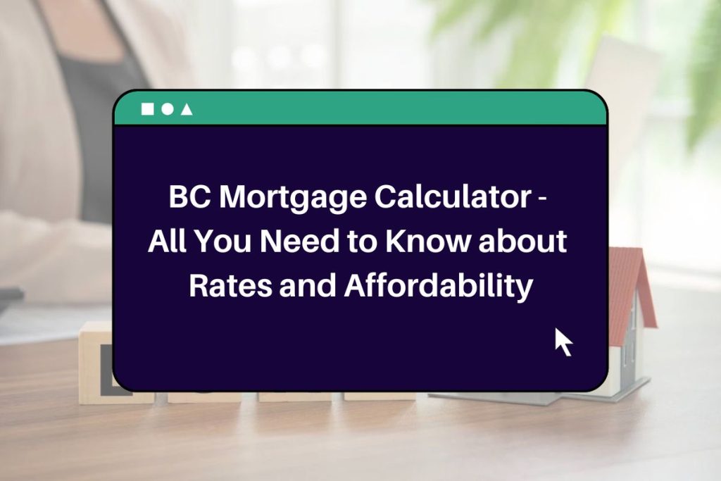 BC Mortgage Calculator - All You Need to Know about Rates and Affordability