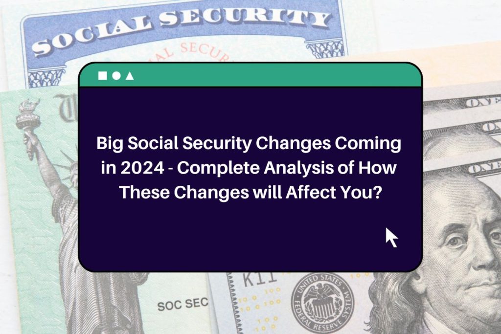 Big Social Security Changes Coming in 2024 - Complete Analysis of How These Changes will Affect You?