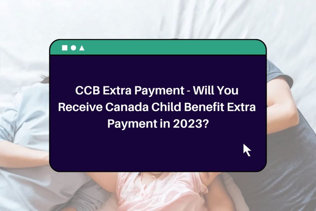 CCB Extra Payment - Will You Receive Canada Child Benefit Extra Payment in 2023?