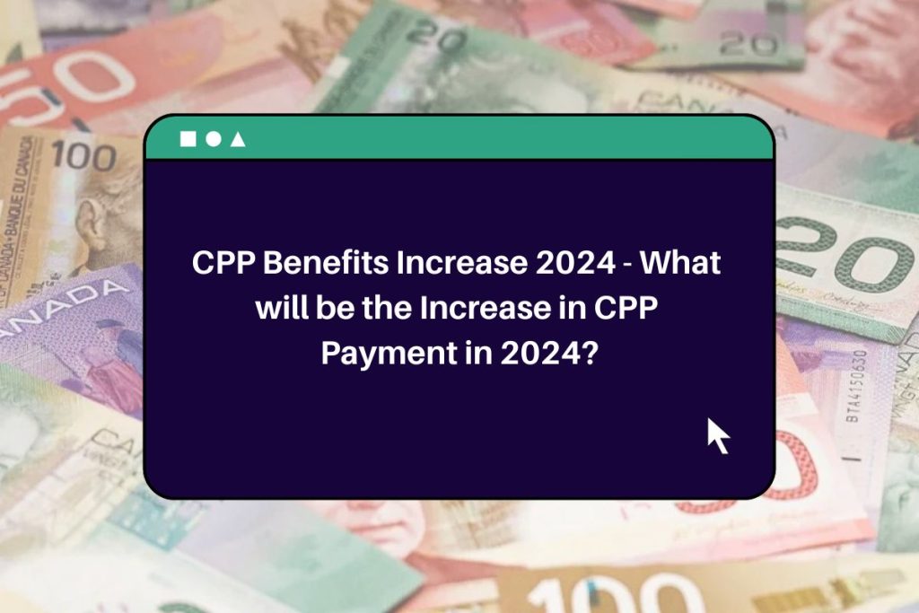 CPP Benefits Increase 2024 - What will be the Increase in CPP Payment in 2024?