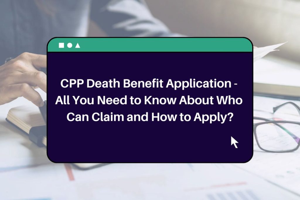 CPP Death Benefit Application - All You Need to Know About Who Can Claim and How to Apply?