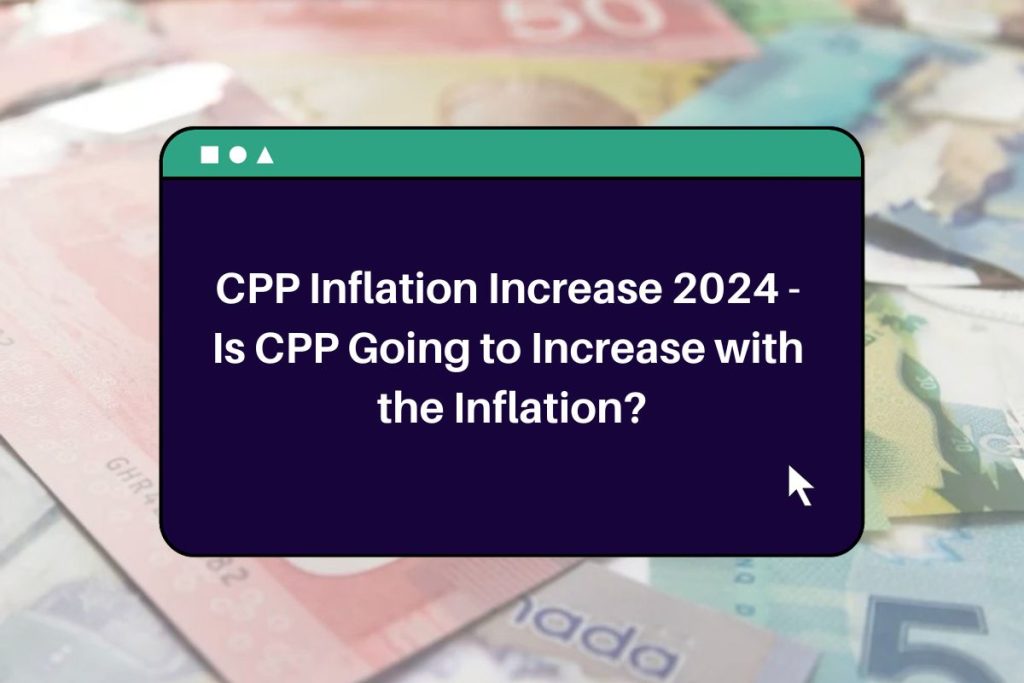 CPP Inflation Increase 2024 - Is CPP Going to Increase with the Inflation?