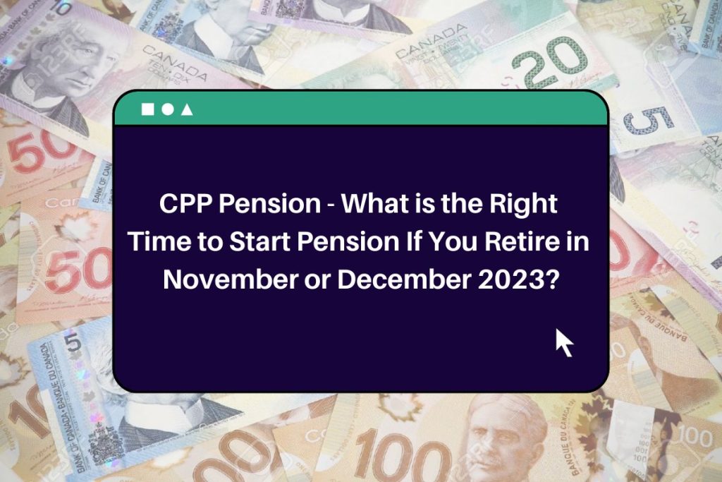 CPP Pension - What is the Right Time to Start Pension If You Retire in November or December 2023?