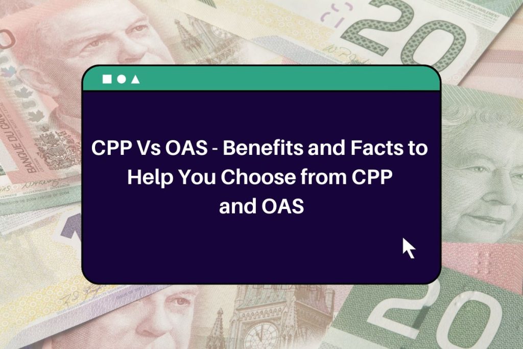 CPP Vs OAS - Benefits and Facts to Help You Choose from CPP and OAS