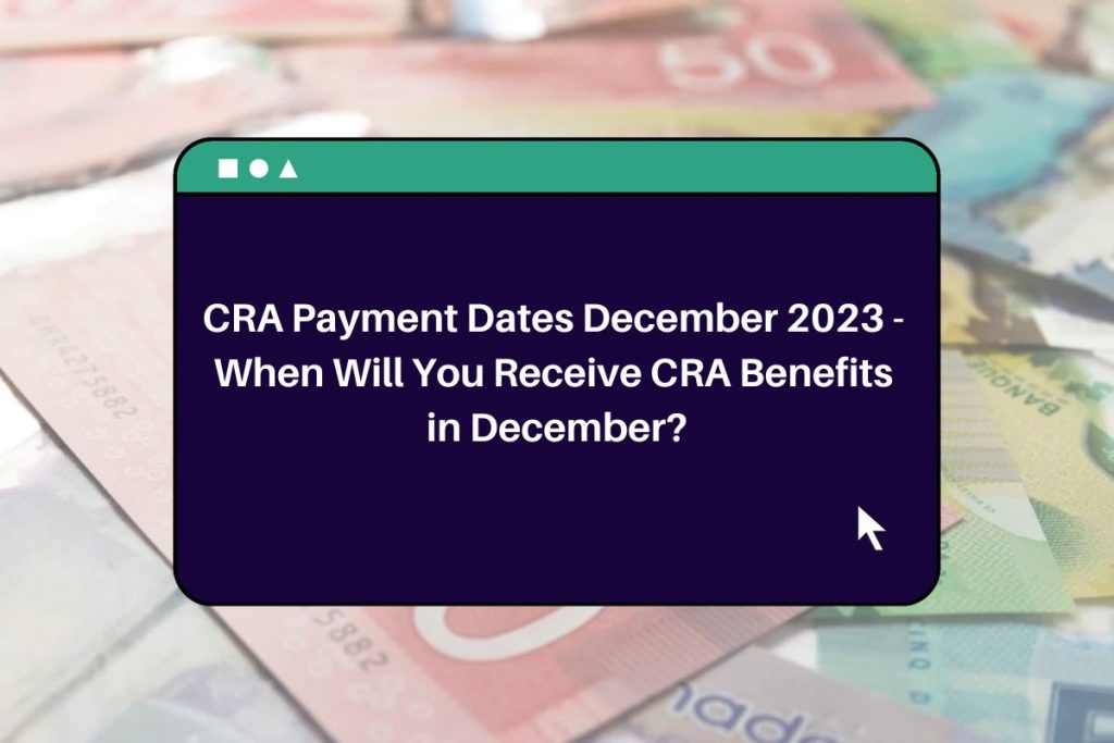 CRA Payment Dates December 2023 - When Will You Receive CRA Benefits in December?
