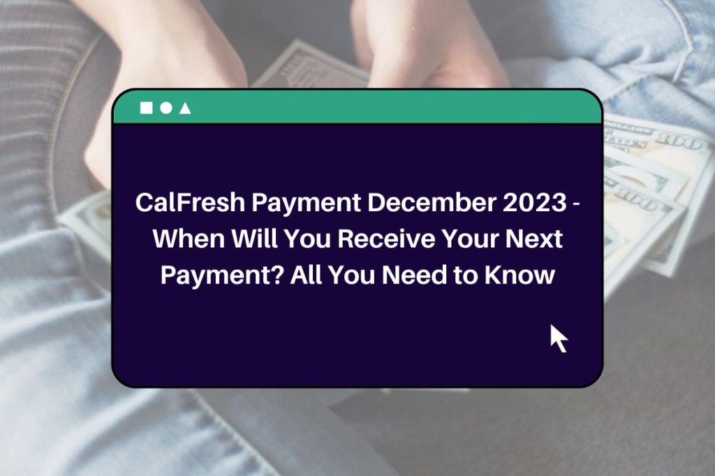 CalFresh Payment December 2023 - When Will You Receive Your Next Payment? All You Need to Know