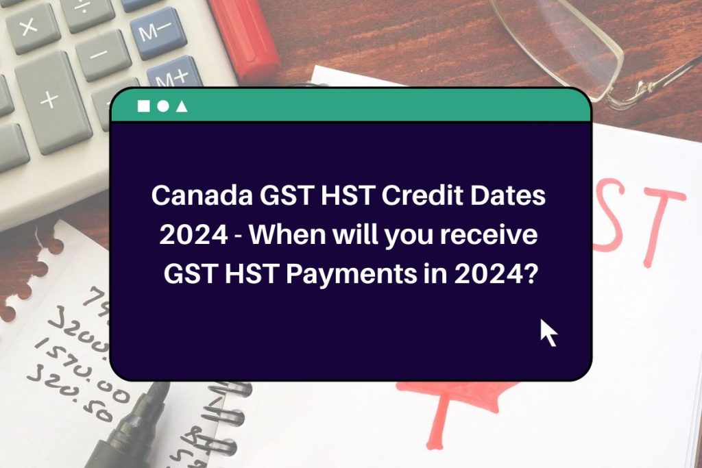 Canada GST HST Credit Dates 2024 - When will you receive GST HST Payments in 2024?