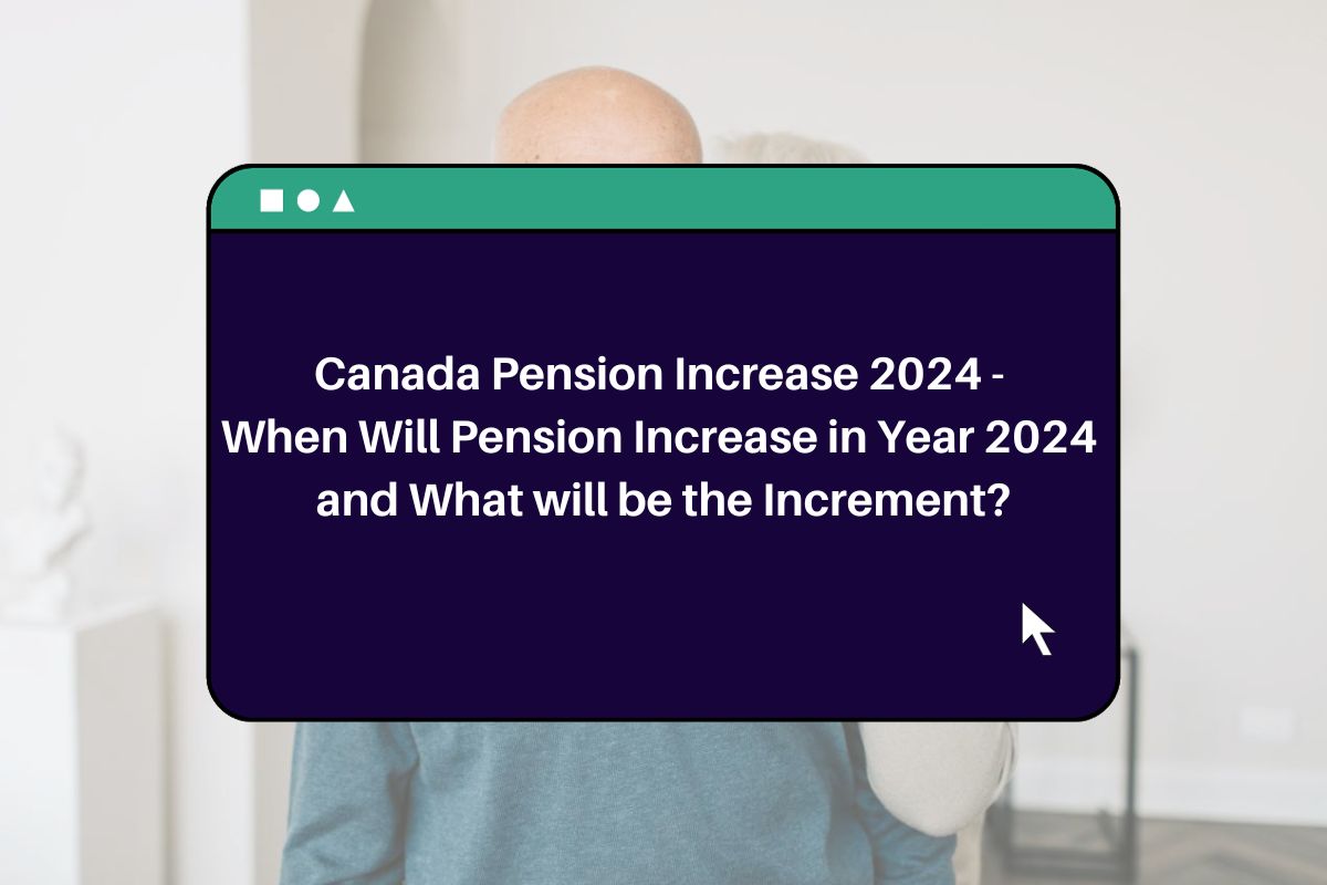 Canada Pension Increase 2024 - When Will Pension Increase in Year 2024 and What will be the Increment?