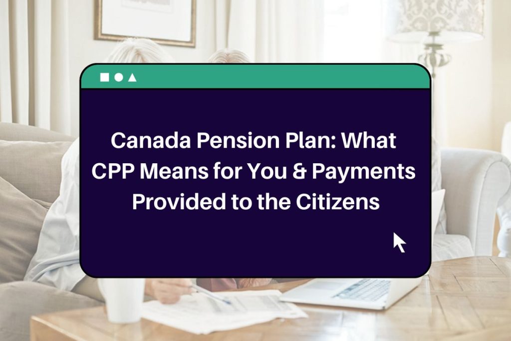 Canada Pension Plan: What CPP Means for You & Payments Provided to the Citizens