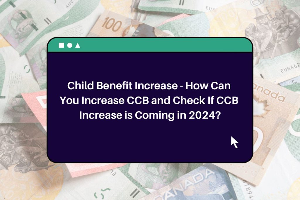 Child Benefit Increase - How Can You Increase CCB and Check If CCB Increase is Coming in 2024?