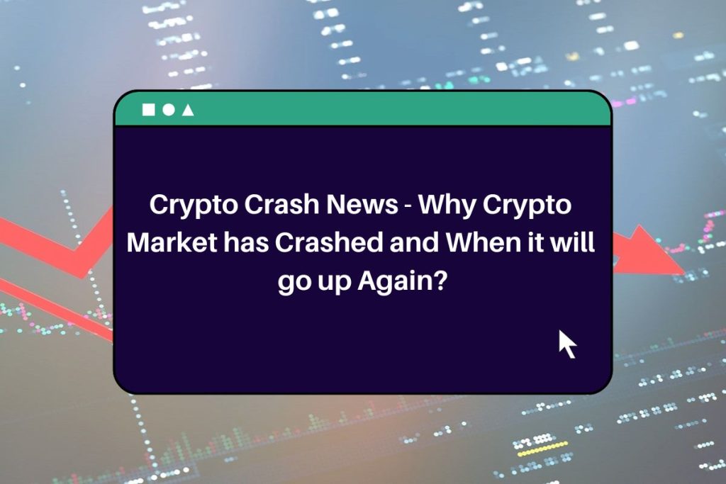 Crypto Crash News - Why Crypto Market has Crashed and When it will go up Again?