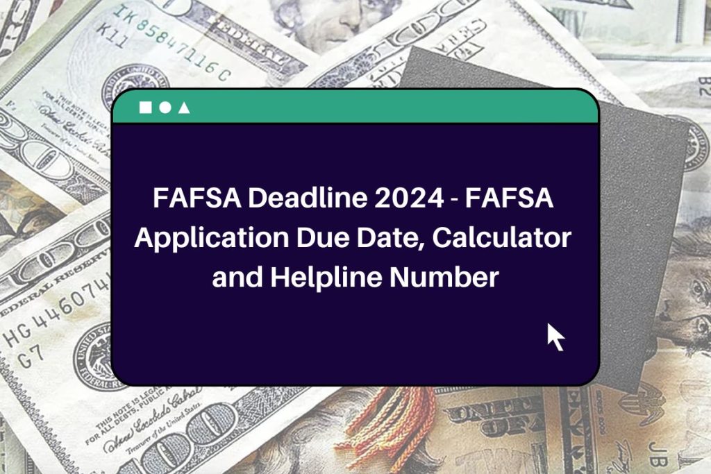 FAFSA Deadline 2024 - FAFSA Application Due Date, Calculator and Helpline Number