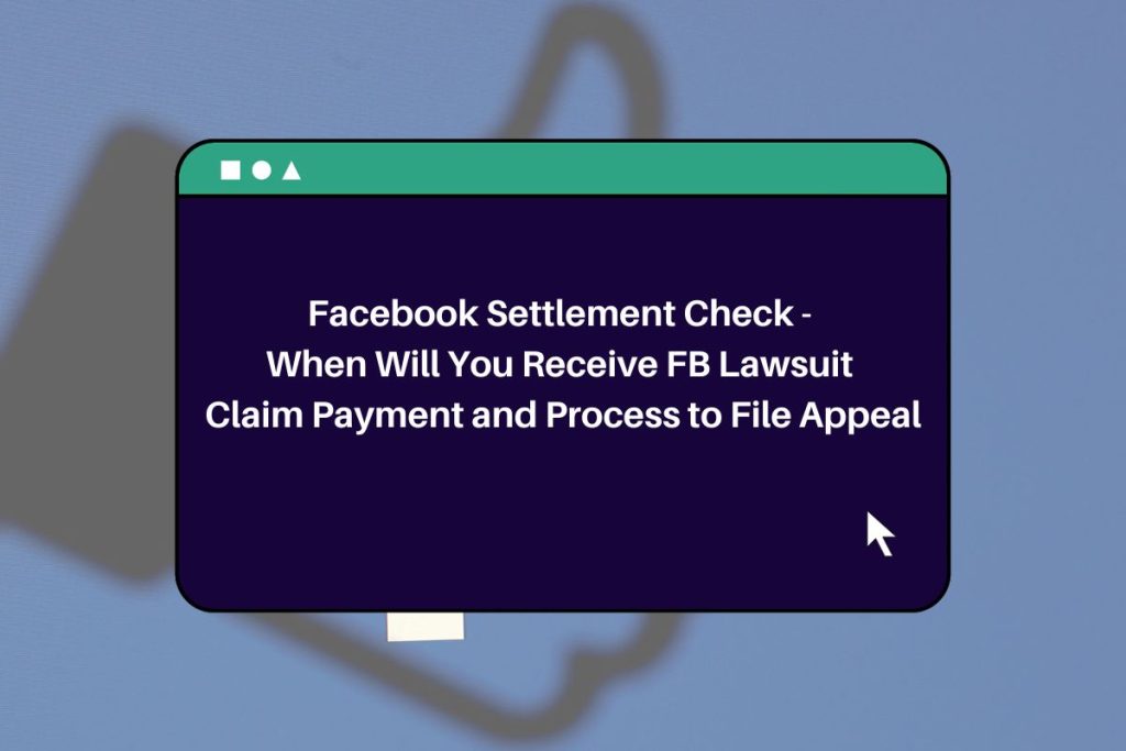 Facebook Settlement Check - When Will You Receive FB Lawsuit Claim Payment and Process to File Appeal