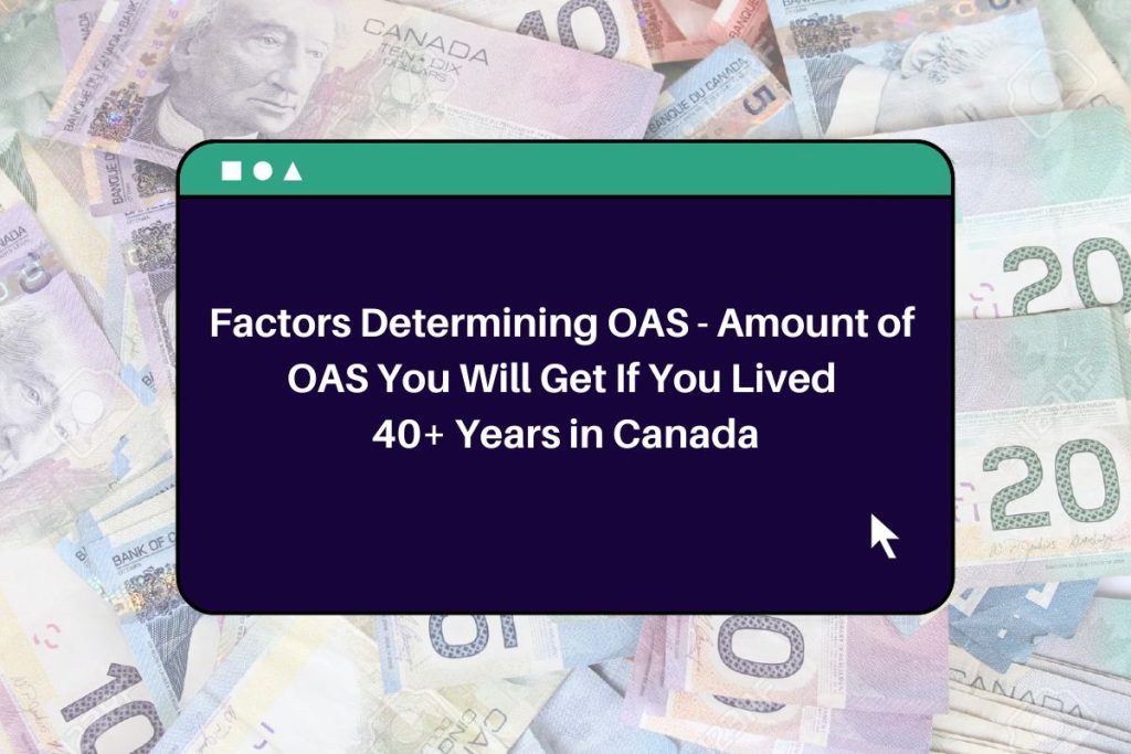 Factors Determining OAS - Amount of OAS You Will Get If You Lived 40+ Years in Canada
