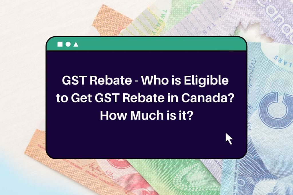 GST Rebate - Who is Eligible 
to Get GST Rebate in Canada? 
How Much is it?