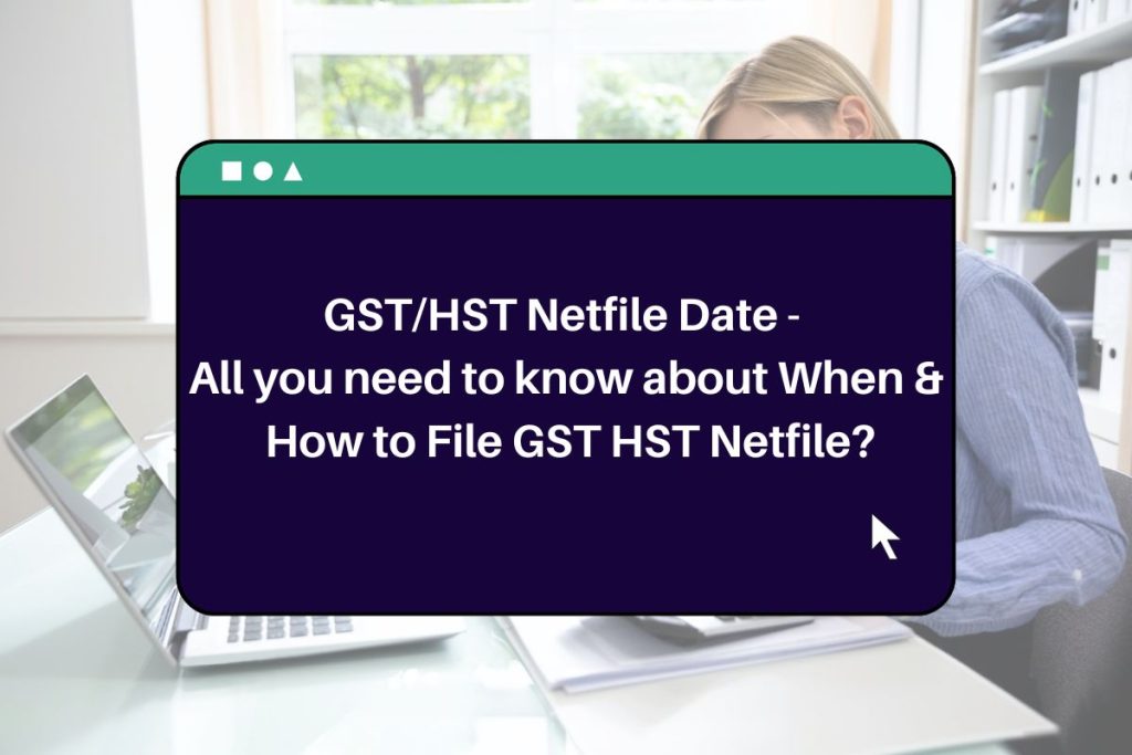 GST/HST Netfile Date - All you need to know about When & How to File GST HST Netfile?