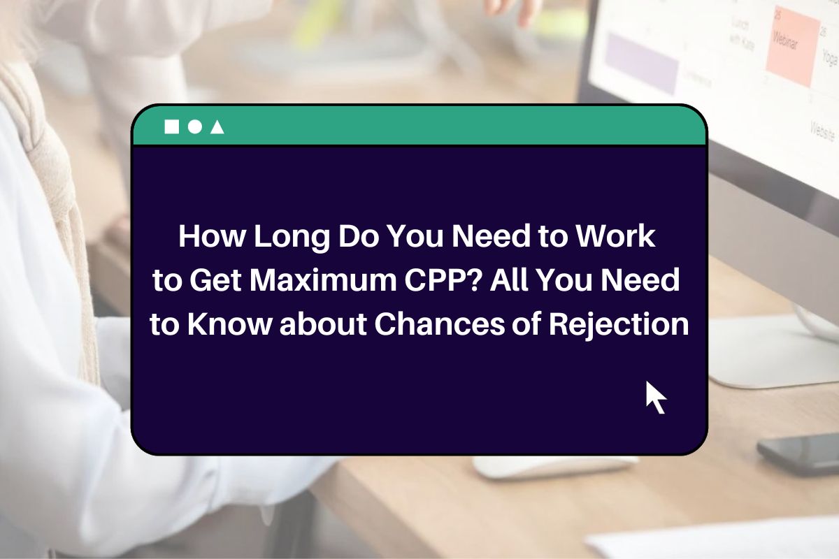 How Long Do You Need to Work to Get Maximum CPP? All You Need to Know