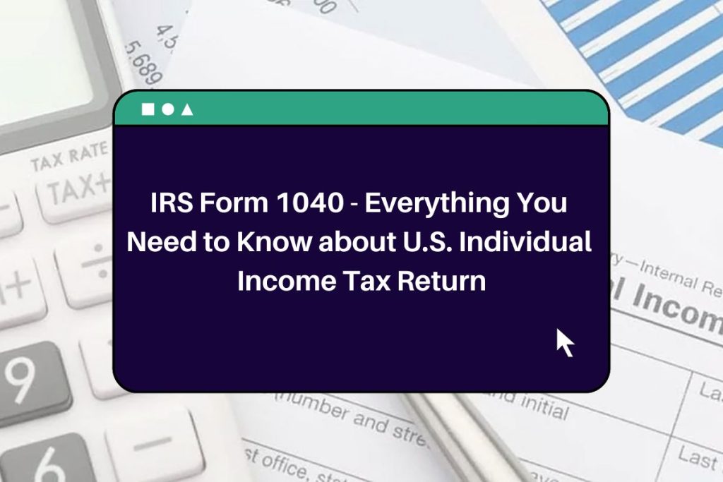 IRS Form 1040 - Everything You Need to Know about U.S. Individual Income Tax Return