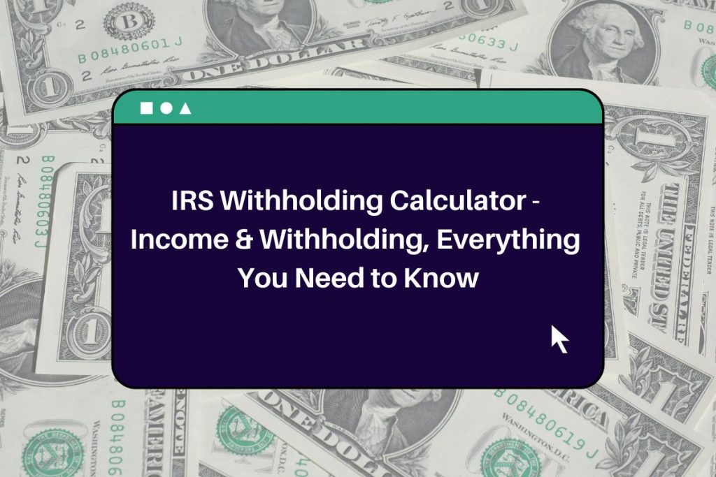 IRS Withholding Calculator - Income & Withholding, Everything You Need to Know