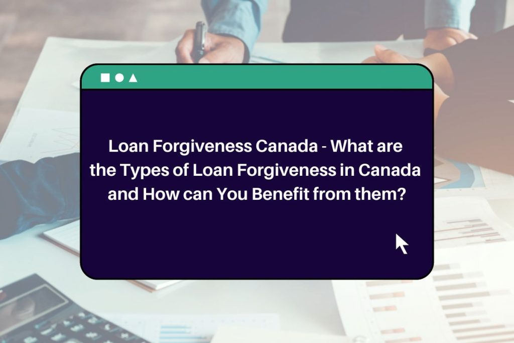 Loan Forgiveness Canada - What are the Types of Loan Forgiveness in Canada and How can You Benefit from them?