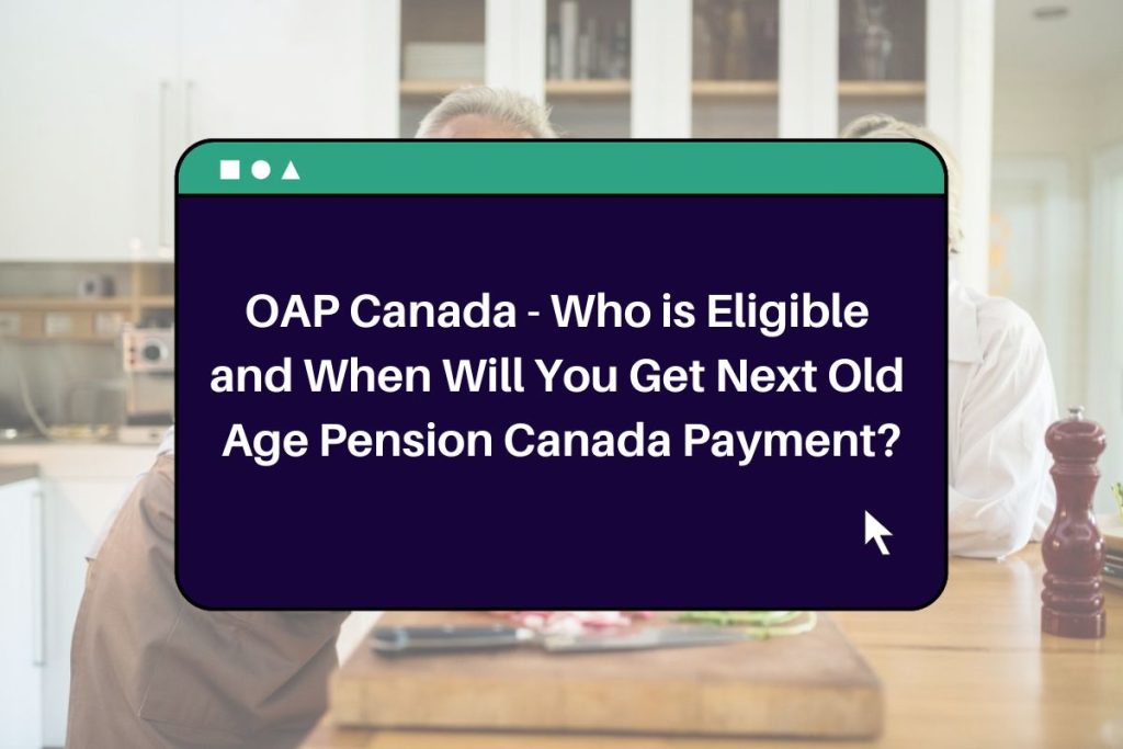OAP Canada - Who is Eligible and When Will You Get Next Old Age Pension Canada Payment?