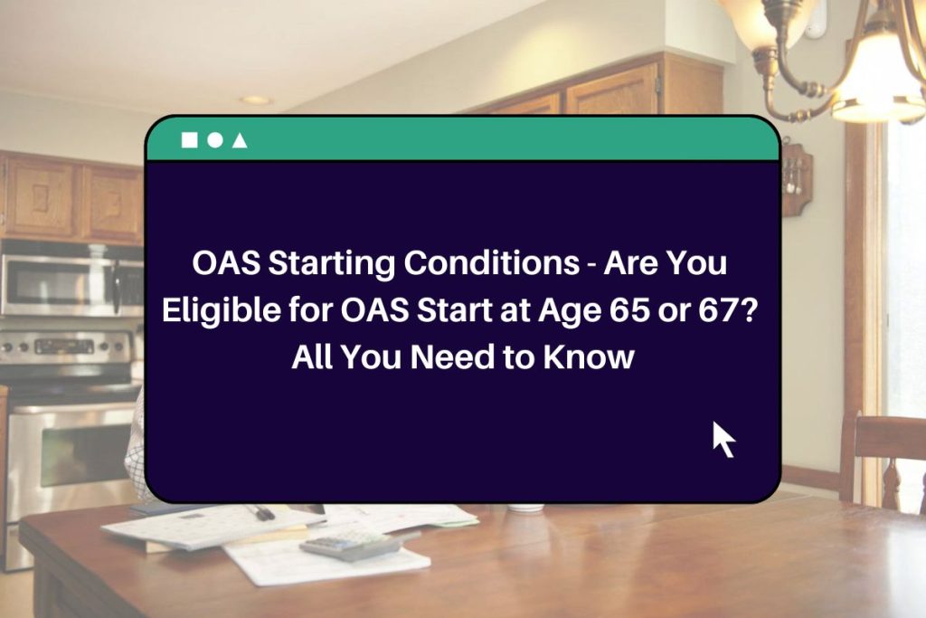 OAS Starting Conditions - Are You Eligible for OAS Start at Age 65 or 67? All You Need to Know