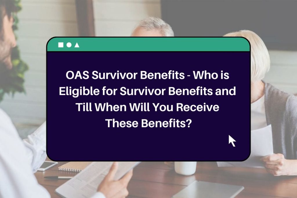 OAS Survivor Benefits - Who is Eligible for Survivor Benefits and Till When Will You Receive These Benefits?