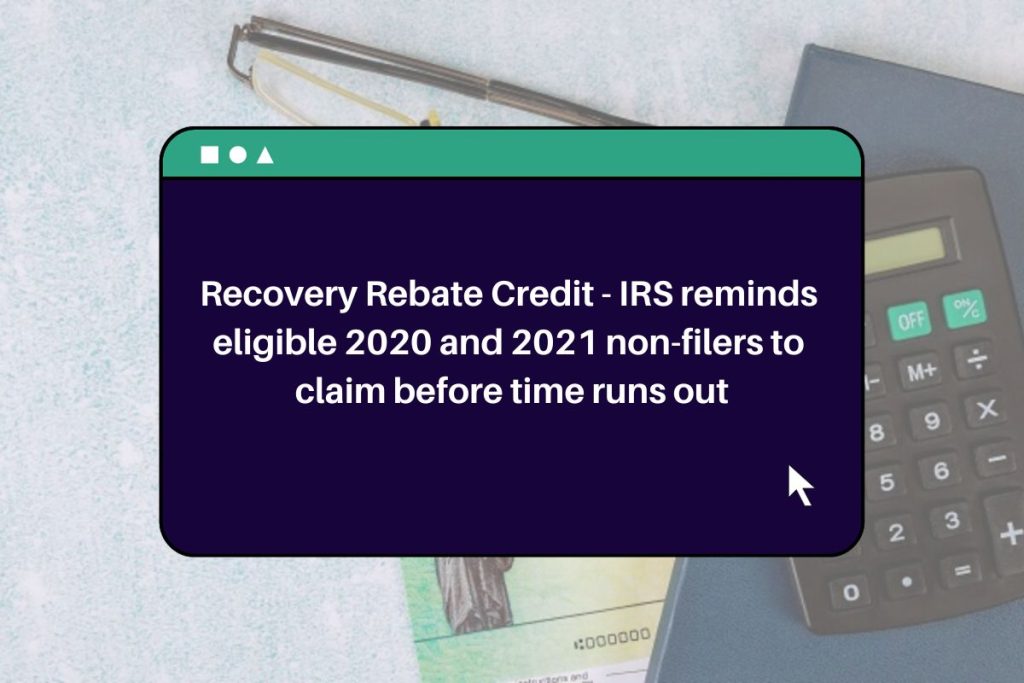 Recovery Rebate Credit - IRS reminds eligible 2020 and 2021 non-filers to claim before time runs out