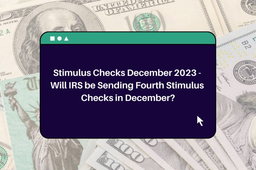 Stimulus Checks December 2023 - Will IRS be Sending Fourth Stimulus Checks in December?