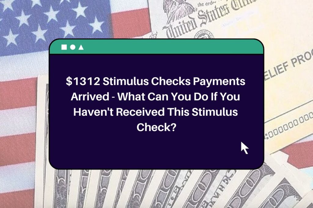 $1312 Stimulus Checks Payments Arrived - What Can You Do If You Haven't Received This Stimulus Check?