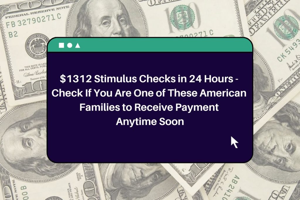 $1312 Stimulus Checks in 24 Hours - Check If You Are One of These American Families to Receive Payment Anytime Soon