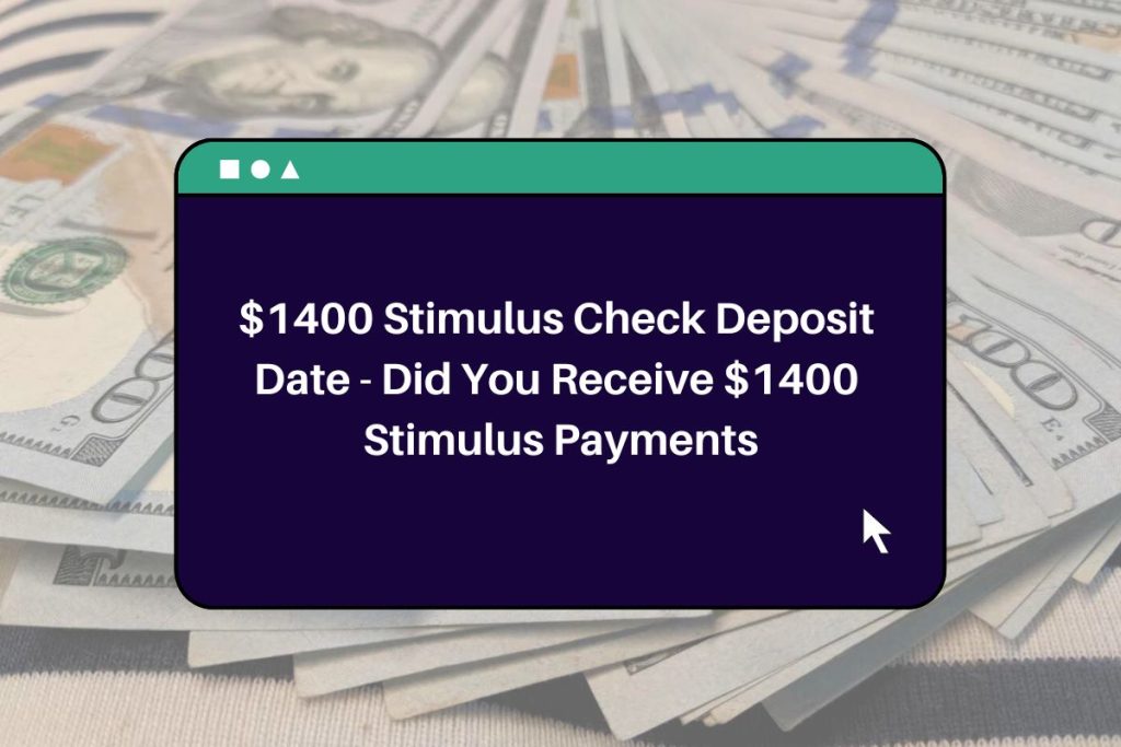 $1400 Stimulus Check Deposit Date - Did You Receive $1400 Stimulus Payments