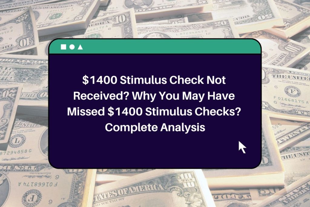 $1400 Stimulus Check Not Received? Why You May Have Missed $1400 Stimulus Checks? Complete Analysis