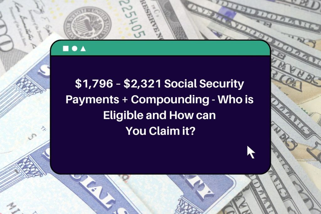 $1,796 – $2,321 Social Security Payments + Compounding - Who is Eligible and How can You Claim it?