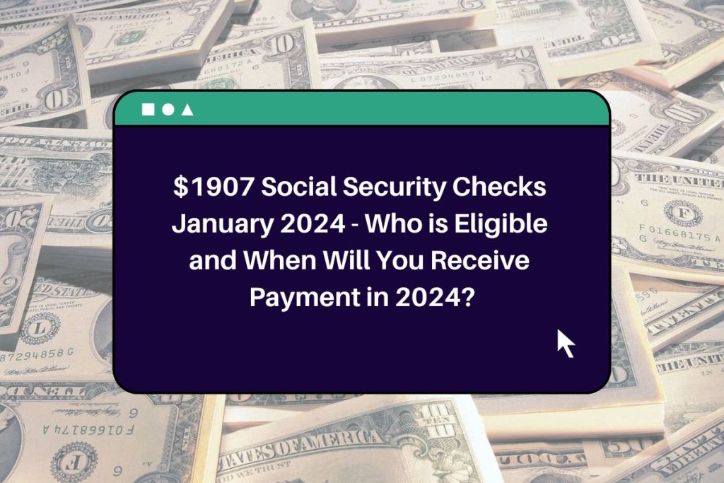 $1907 Social Security Checks January 2024 - Who is Eligible and When Will You Receive Payment in 2024?